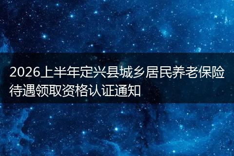2026上半年定兴县城乡居民养老保险待遇领取资格认证通知