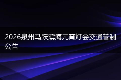 2026泉州马跃滨海元宵灯会交通管制公告