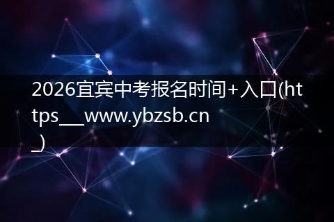 2026宜宾中考报名时间+入口(https___www.ybzsb.cn_)