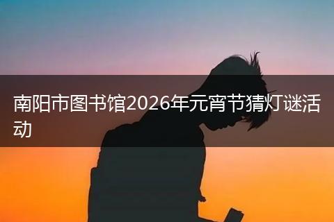 南阳市图书馆2026年元宵节猜灯谜活动
