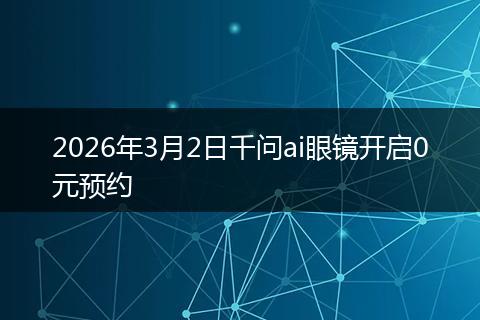 2026年3月2日千问ai眼镜开启0元预约