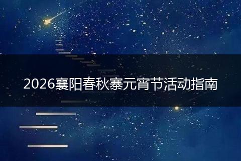 2026襄阳春秋寨元宵节活动指南