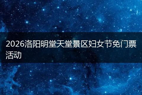 2026洛阳明堂天堂景区妇女节免门票活动