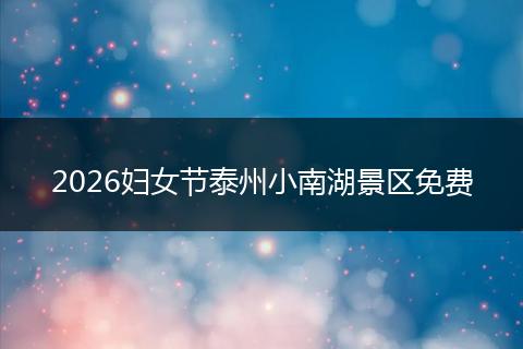 2026妇女节泰州小南湖景区免费