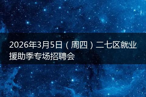 2026年3月5日（周四）二七区就业援助季专场招聘会