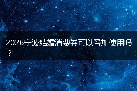 2026宁波结婚消费券可以叠加使用吗？