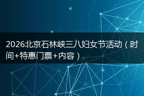 2026北京石林峡三八妇女节活动（时间+特惠门票+内容）