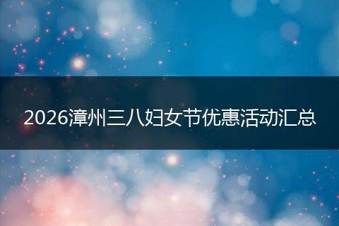 2026漳州三八妇女节优惠活动汇总