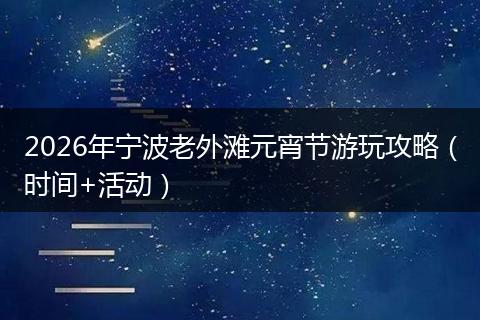 2026年宁波老外滩元宵节游玩攻略（时间+活动）