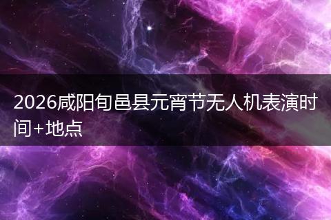 2026咸阳旬邑县元宵节无人机表演时间+地点