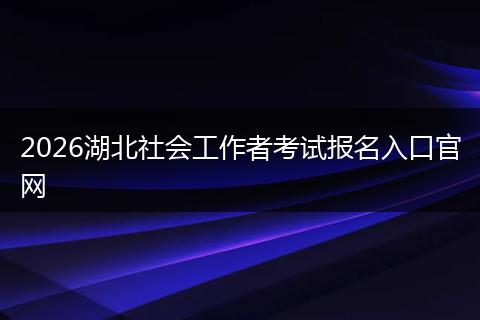 2026湖北社会工作者考试报名入口官网