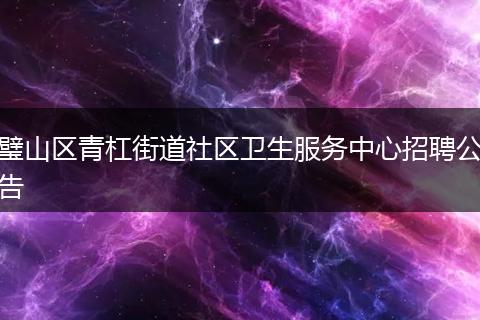 璧山区青杠街道社区卫生服务中心招聘公告