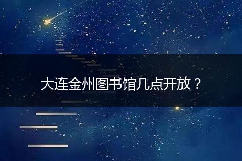 大连金州图书馆几点开放？
