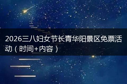 2026三八妇女节长青华阳景区免票活动（时间+内容）