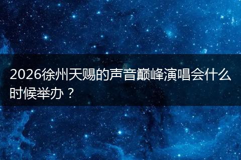 2026徐州天赐的声音巅峰演唱会什么时候举办？