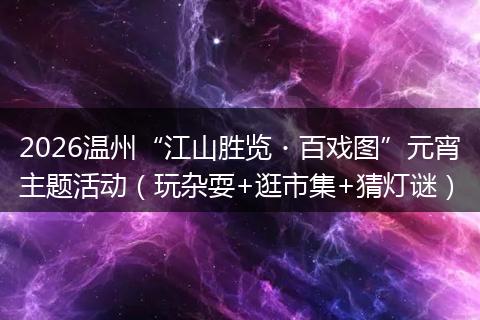 2026温州“江山胜览・百戏图”元宵主题活动（玩杂耍+逛市集+猜灯谜）