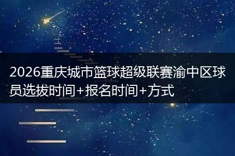 2026重庆城市篮球超级联赛渝中区球员选拔时间+报名时间+方式