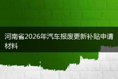 河南省2026年汽车报废更新补贴申请材料