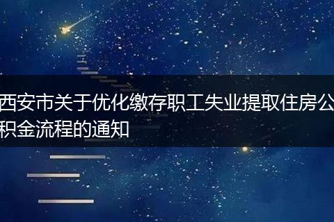 西安市关于优化缴存职工失业提取住房公积金流程的通知