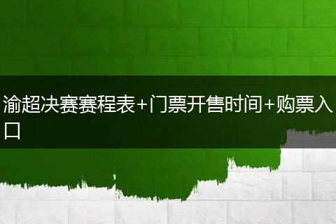 渝超决赛赛程表+门票开售时间+购票入口