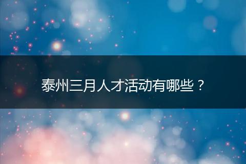 泰州三月人才活动有哪些？