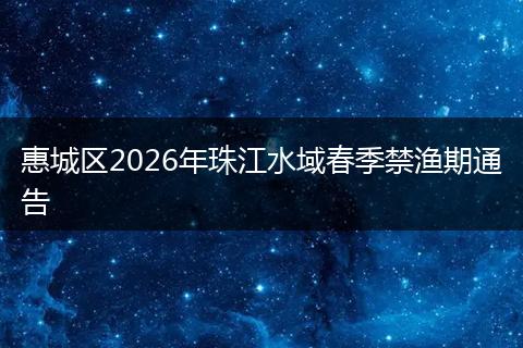 惠城区2026年珠江水域春季禁渔期通告