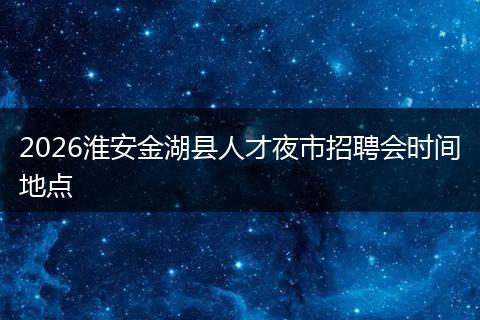 2026淮安金湖县人才夜市招聘会时间地点