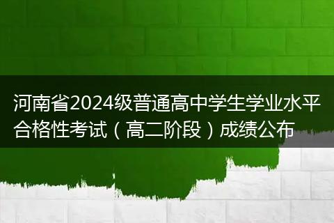 河南省2024级普通高中学生学业水平合格性考试（高二阶段）成绩公布