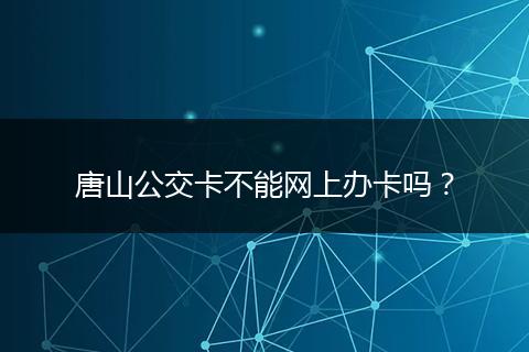 唐山公交卡不能网上办卡吗？