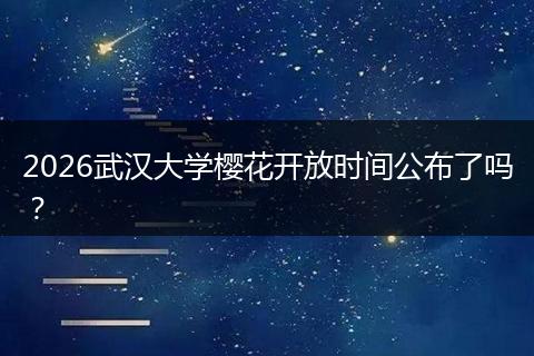 2026武汉大学樱花开放时间公布了吗？