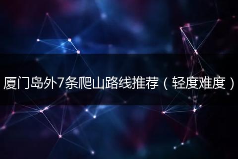 厦门岛外7条爬山路线推荐（轻度难度）