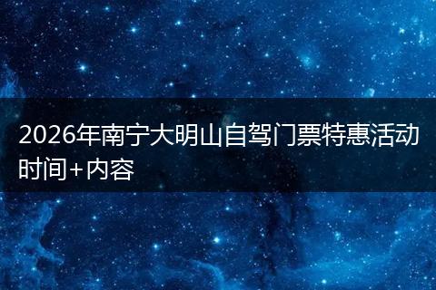 2026年南宁大明山自驾门票特惠活动时间+内容