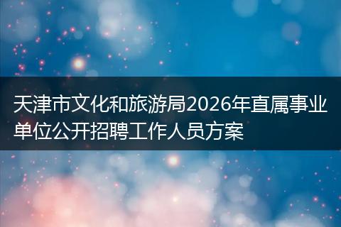 天津市文化和旅游局2026年直属事业单位公开招聘工作人员方案