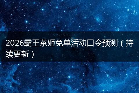 2026霸王茶姬免单活动口令预测（持续更新）