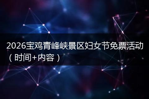 2026宝鸡青峰峡景区妇女节免票活动（时间+内容）