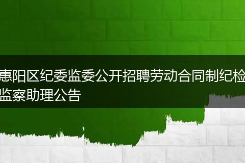 惠阳区纪委监委公开招聘劳动合同制纪检监察助理公告