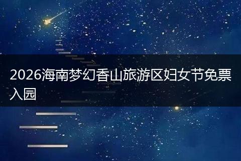 2026海南梦幻香山旅游区妇女节免票入园