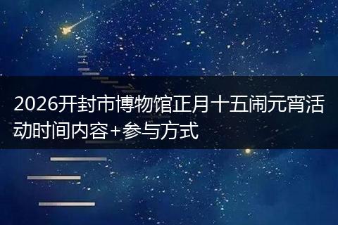 2026开封市博物馆正月十五闹元宵活动时间内容+参与方式