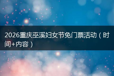 2026重庆巫溪妇女节免门票活动（时间+内容）