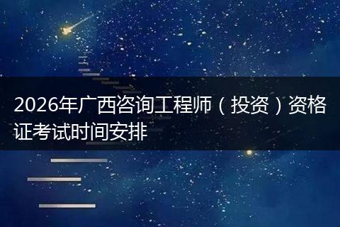 2026年广西咨询工程师（投资）资格证考试时间安排