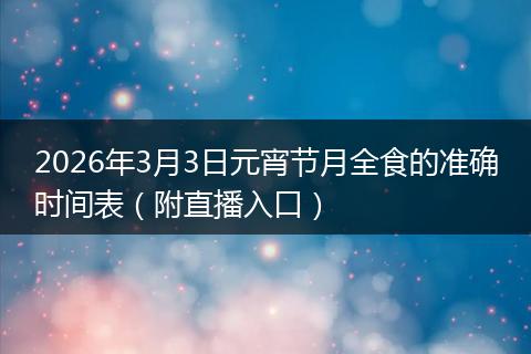 2026年3月3日元宵节月全食的准确时间表（附直播入口）