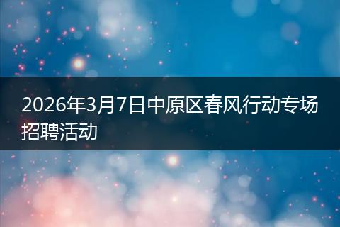 2026年3月7日中原区春风行动专场招聘活动