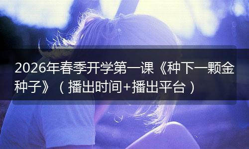 2026年春季开学第一课《种下一颗金种子》（播出时间+播出平台）