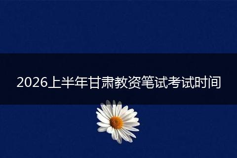 2026上半年甘肃教资笔试考试时间