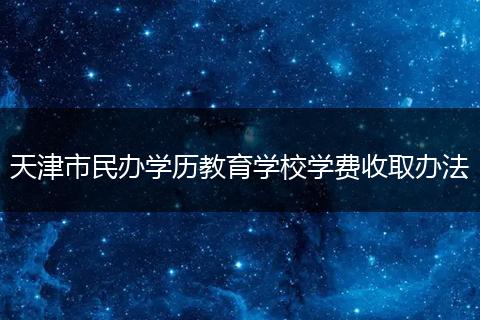 天津市民办学历教育学校学费收取办法
