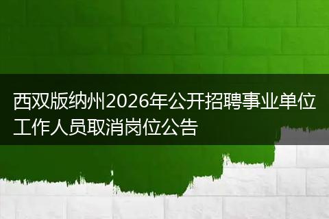 西双版纳州2026年公开招聘事业单位工作人员取消岗位公告