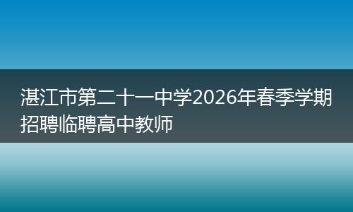 湛江市第二十一中学2026年春季学期招聘临聘高中教师