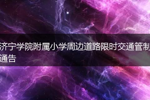 济宁学院附属小学周边道路限时交通管制通告