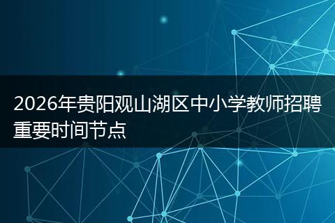2026年贵阳观山湖区中小学教师招聘重要时间节点