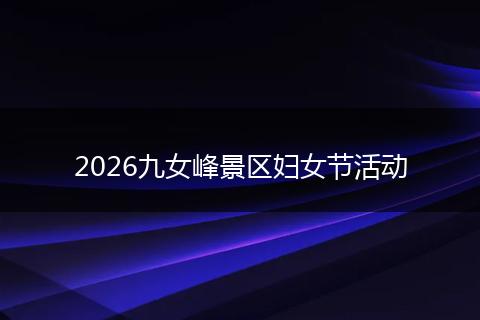 2026九女峰景区妇女节活动